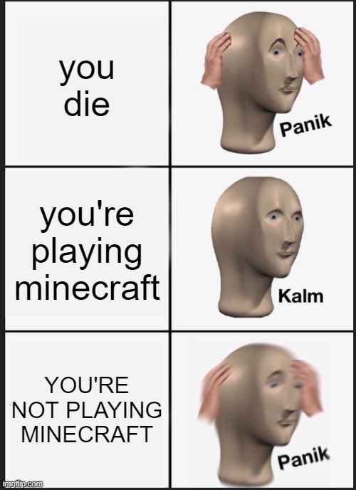 Panik Kalm Panik Meme | you die; you're playing minecraft; YOU'RE NOT PLAYING MINECRAFT | image tagged in memes,panik kalm panik | made w/ Imgflip meme maker