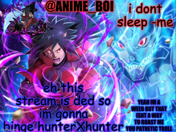 Anime_boi Madara Announcement | i dont sleep -me; eh this stream is ded so im gonna binge hunterXhunter | image tagged in anime_boi madara announcement | made w/ Imgflip meme maker
