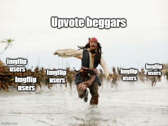 Imgflip really hates beggars | Upvote beggars; Imgflip
 users; Imgflip
 users; Imgflip
 users; Imgflip
 users; Imgflip
 users | image tagged in memes,jack sparrow being chased | made w/ Imgflip meme maker