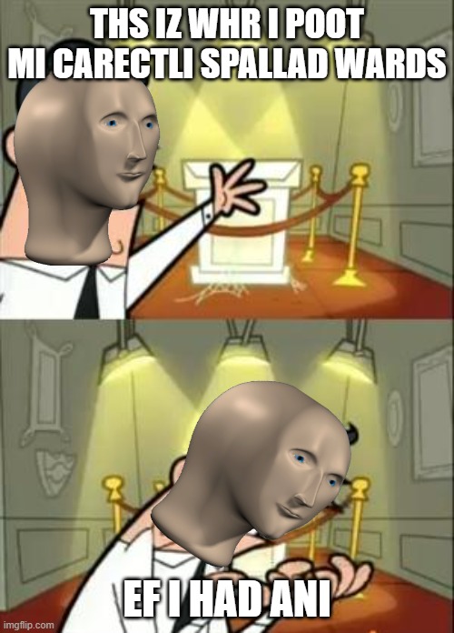 Is this a repost? Tell me in the comments if | THS IZ WHR I POOT MI CARECTLI SPALLAD WARDS; EF I HAD ANI | image tagged in memes,this is where i'd put my trophy if i had one | made w/ Imgflip meme maker