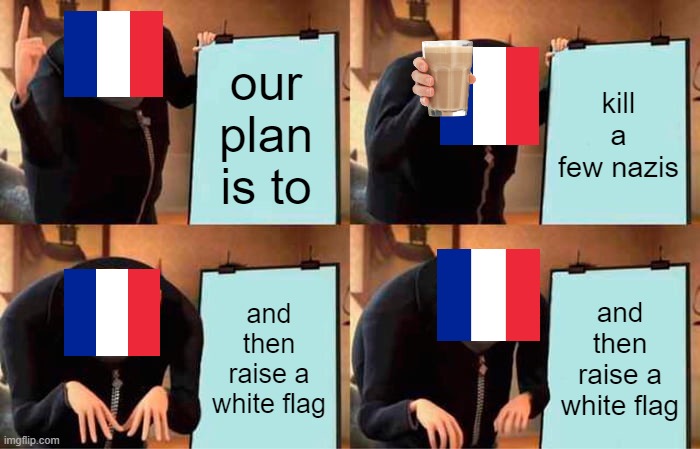 France's Plan | our plan is to; kill a few nazis; and then raise a white flag; and then raise a white flag | image tagged in memes,gru's plan | made w/ Imgflip meme maker