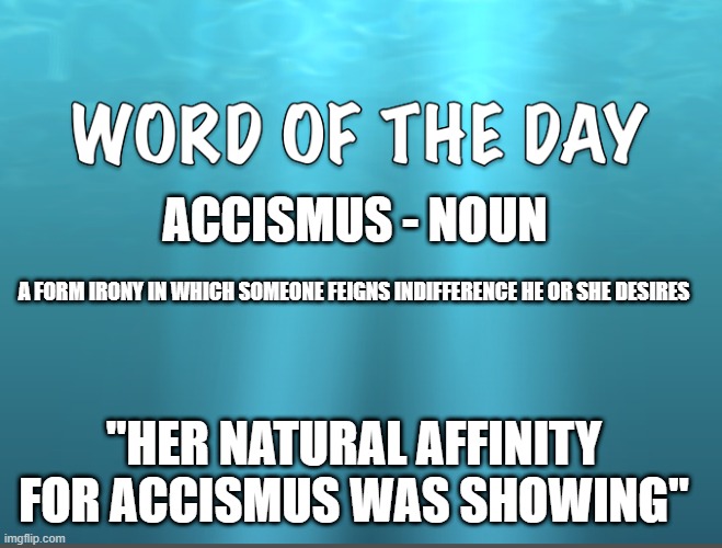 Word Of The Day |  ACCISMUS - NOUN; A FORM IRONY IN WHICH SOMEONE FEIGNS INDIFFERENCE HE OR SHE DESIRES; "HER NATURAL AFFINITY FOR ACCISMUS WAS SHOWING" | image tagged in word of the day,definition | made w/ Imgflip meme maker
