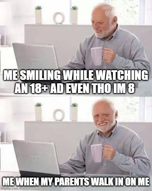 uh oh... | ME SMILING WHILE WATCHING AN 18+ AD EVEN THO IM 8; ME WHEN MY PARENTS WALK IN ON ME | image tagged in memes,hide the pain harold | made w/ Imgflip meme maker