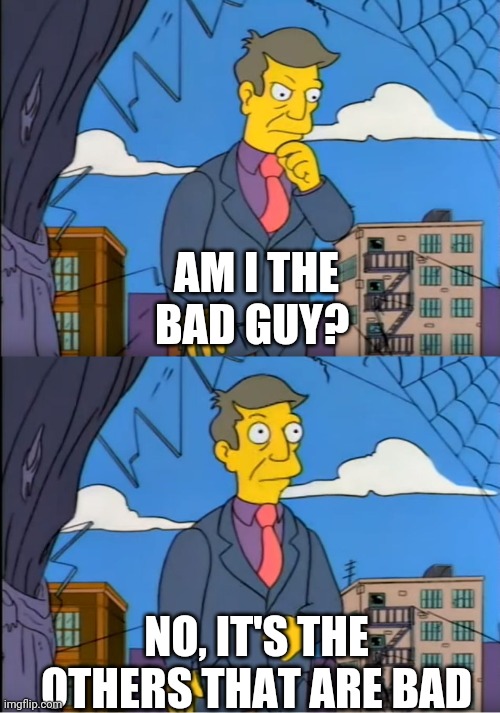 Skinner Out Of Touch | AM I THE BAD GUY? NO, IT'S THE OTHERS THAT ARE BAD | image tagged in skinner out of touch | made w/ Imgflip meme maker