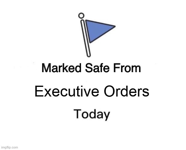 Marked Safe From | Executive Orders | image tagged in memes,marked safe from | made w/ Imgflip meme maker
