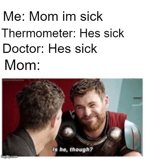 Moms be like | Me: Mom im sick; Thermometer: Hes sick; Doctor: Hes sick; Mom: | image tagged in i have never met this man in my life | made w/ Imgflip meme maker