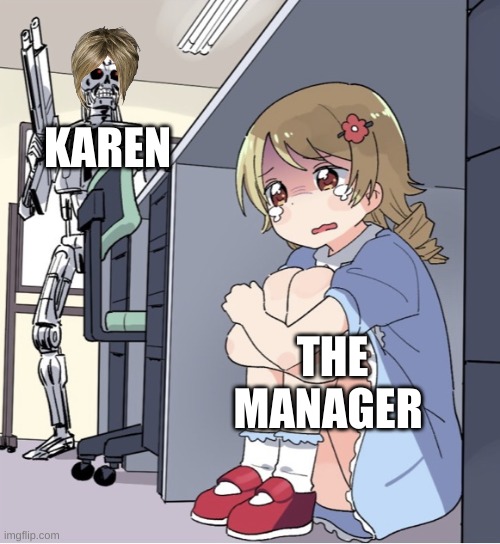 Anime Girl Hiding from Terminator | KAREN; THE MANAGER | image tagged in anime girl hiding from terminator | made w/ Imgflip meme maker