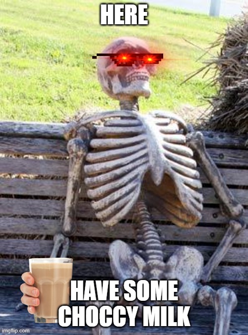 Waiting Skeleton | HERE; HAVE SOME CHOCCY MILK | image tagged in memes,waiting skeleton | made w/ Imgflip meme maker