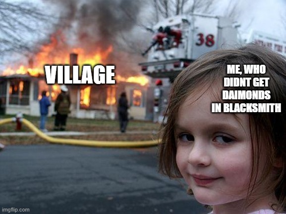 villagers got it bad |  ME, WHO DIDNT GET DAIMONDS IN BLACKSMITH; VILLAGE | image tagged in memes,disaster girl | made w/ Imgflip meme maker