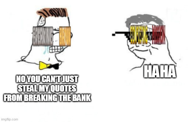ctm can't just do this | HAHA; NO YOU CAN'T JUST STEAL MY QUOTES FROM BREAKING THE BANK | image tagged in no you can't just | made w/ Imgflip meme maker