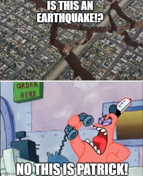 Is this an Earthquake?! | IS THIS AN
EARTHQUAKE!? NO THIS IS PATRICK! | image tagged in no this is patrick | made w/ Imgflip meme maker