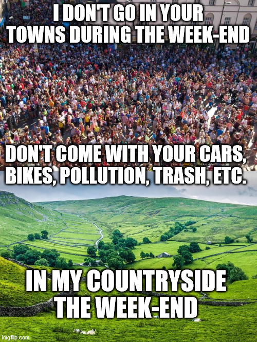 Week-end | I DON'T GO IN YOUR TOWNS DURING THE WEEK-END; DON'T COME WITH YOUR CARS, BIKES, POLLUTION, TRASH, ETC. IN MY COUNTRYSIDE THE WEEK-END | image tagged in gifs,fun,weekend,town,peaceful,country | made w/ Imgflip meme maker