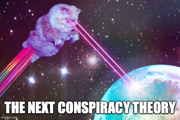 laser cat | THE NEXT CONSPIRACY THEORY | image tagged in laser cat | made w/ Imgflip meme maker