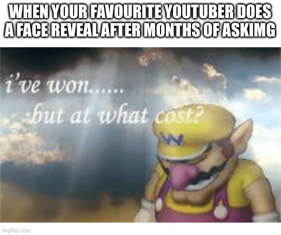 Is sad | WHEN YOUR FAVOURITE YOUTUBER DOES A FACE REVEAL AFTER MONTHS OF ASKING | image tagged in wario | made w/ Imgflip meme maker
