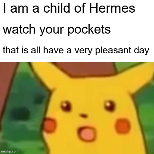 I'm gonna try this | I am a child of Hermes; watch your pockets; that is all have a very pleasant day | image tagged in memes,surprised pikachu | made w/ Imgflip meme maker