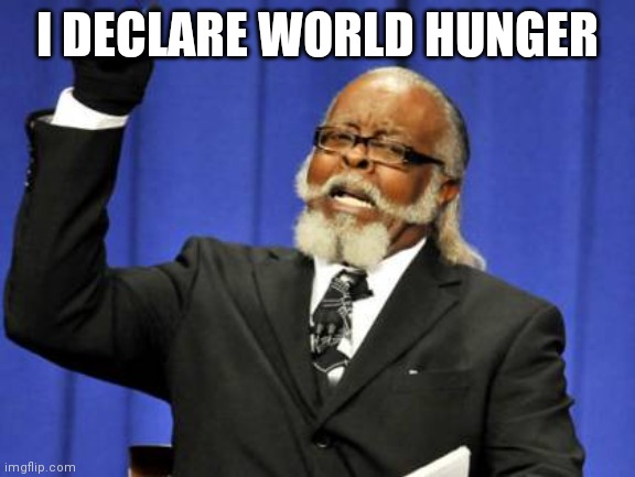 Hehe boy | I DECLARE WORLD HUNGER | image tagged in memes,too damn high | made w/ Imgflip meme maker