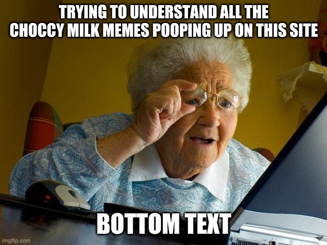 w | TRYING TO UNDERSTAND ALL THE CHOCCY MILK MEMES POOPING UP ON THIS SITE; BOTTOM TEXT | image tagged in memes,grandma finds the internet | made w/ Imgflip meme maker