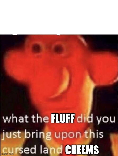 Wallace cursed land | FLUFF CHEEMS | image tagged in wallace cursed land | made w/ Imgflip meme maker