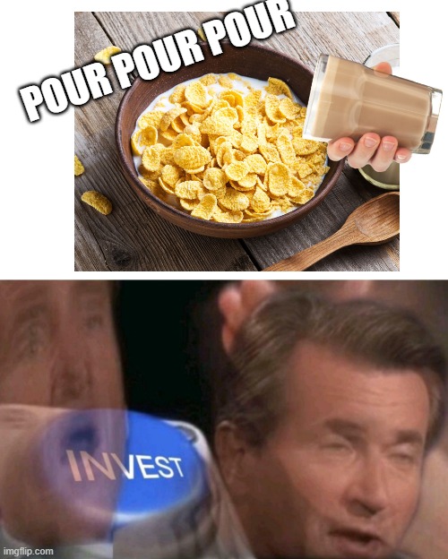 Invest | POUR POUR POUR | image tagged in invest | made w/ Imgflip meme maker