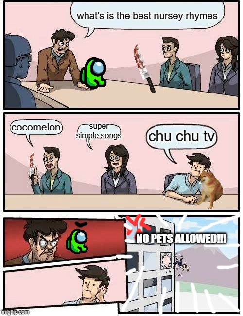 Boardroom Meeting Suggestion Meme | what's is the best nursey rhymes; cocomelon; super simple songs; chu chu tv; NO PETS ALLOWED!!! | image tagged in memes,boardroom meeting suggestion | made w/ Imgflip meme maker