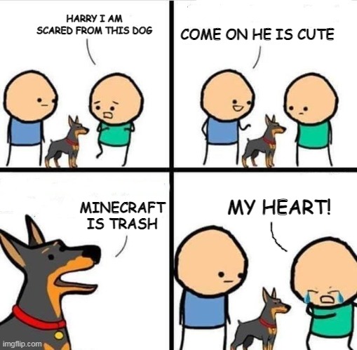 Bad dog ): | COME ON HE IS CUTE; HARRY I AM SCARED FROM THIS DOG; MINECRAFT IS TRASH; MY HEART! | image tagged in dog hurt comic,funny | made w/ Imgflip meme maker