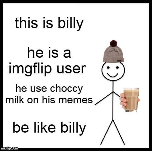 get choccy milk for free! | this is billy; he is a imgflip user; he use choccy milk on his memes; be like billy | image tagged in memes,be like bill,choccy milk,meme,imgflip users,why | made w/ Imgflip meme maker