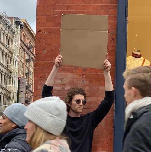 a | image tagged in memes,guy holding cardboard sign | made w/ Imgflip meme maker