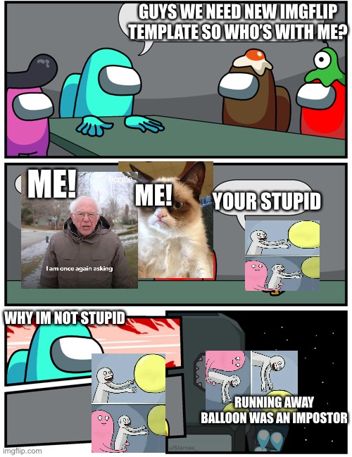 Running away balloon! I found the impostor | GUYS WE NEED NEW IMGFLIP TEMPLATE SO WHO’S WITH ME? ME! ME! YOUR STUPID; WHY IM NOT STUPID; RUNNING AWAY BALLOON WAS AN IMPOSTOR | image tagged in among us meeting 2 | made w/ Imgflip meme maker