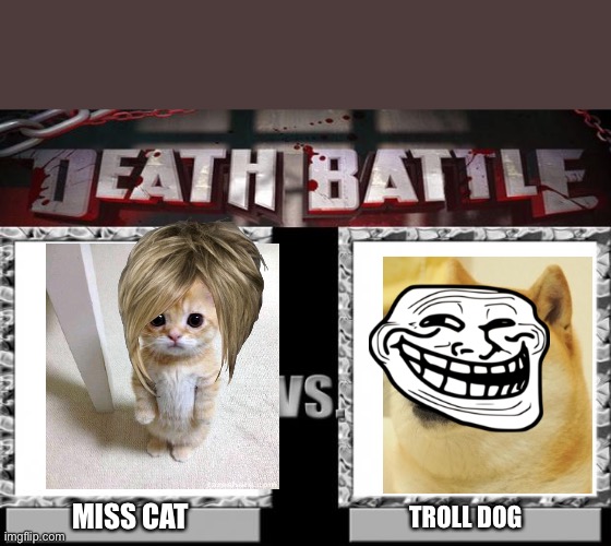 death battle | MISS CAT; TROLL DOG | image tagged in death battle | made w/ Imgflip meme maker