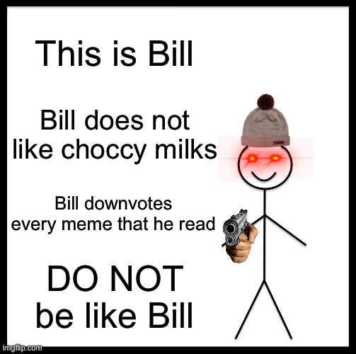 No seriously, DO NOT |  This is Bill; Bill does not like choccy milks; Bill downvotes every meme that he read; DO NOT be like Bill | image tagged in memes,be like bill | made w/ Imgflip meme maker