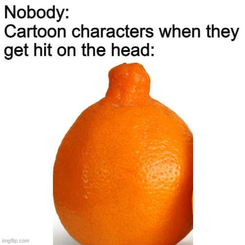 Btw, this fruit is a tangelo | Nobody:
Cartoon characters when they get hit on the head: | image tagged in orange | made w/ Imgflip meme maker