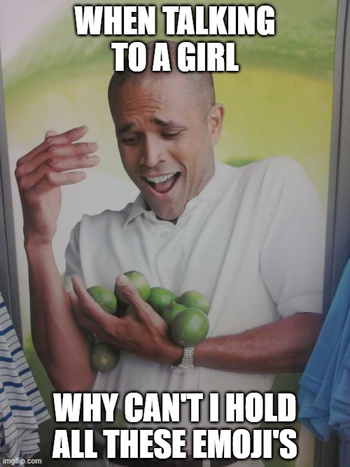 -._.- | WHEN TALKING TO A GIRL; WHY CAN'T I HOLD ALL THESE EMOJI'S | image tagged in memes,why can't i hold all these limes | made w/ Imgflip meme maker