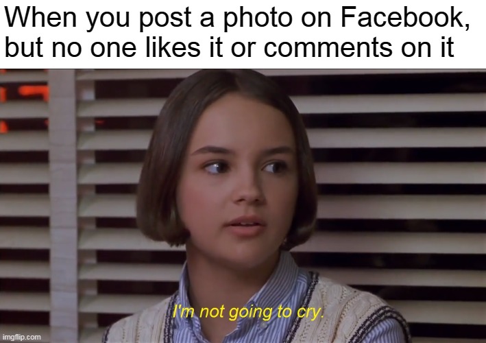 Mary Anne of the Baby-Sitters Club Movie: I'm not going to cry | When you post a photo on Facebook, but no one likes it or comments on it | image tagged in mary anne of the baby-sitters club i'm not going to cry,memes,facebook,facebook likes | made w/ Imgflip meme maker
