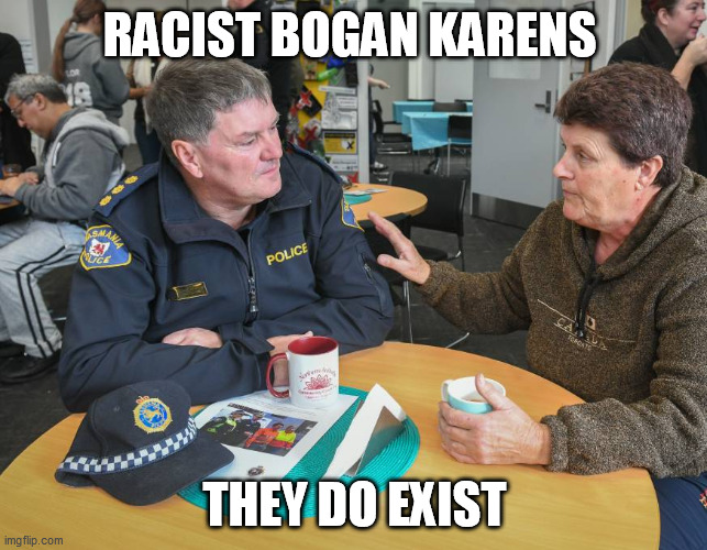 Racist Bogan Karens | RACIST BOGAN KARENS; THEY DO EXIST | image tagged in karen,bogan,tasmania,racist,australia | made w/ Imgflip meme maker