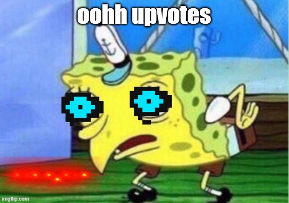 Mocking Spongebob Meme | oohh upvotes | image tagged in memes,mocking spongebob | made w/ Imgflip meme maker