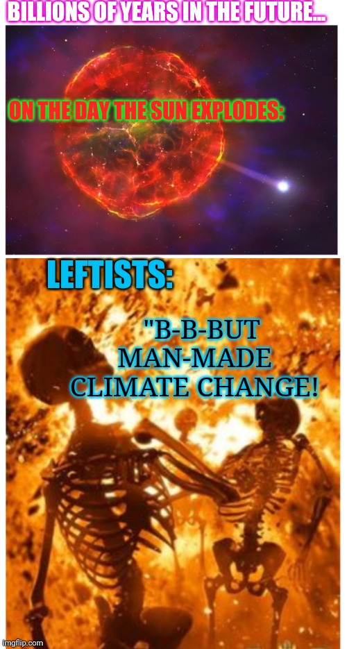 some things will NEVER change | BILLIONS OF YEARS IN THE FUTURE... ON THE DAY THE SUN EXPLODES:; LEFTISTS:; "B-B-BUT MAN-MADE CLIMATE CHANGE! | image tagged in climate,hoax,liberal logic | made w/ Imgflip meme maker