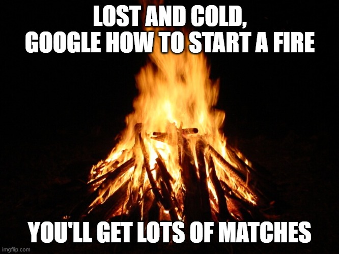 campfire | LOST AND COLD, GOOGLE HOW TO START A FIRE; YOU'LL GET LOTS OF MATCHES | image tagged in campfire,matches | made w/ Imgflip meme maker