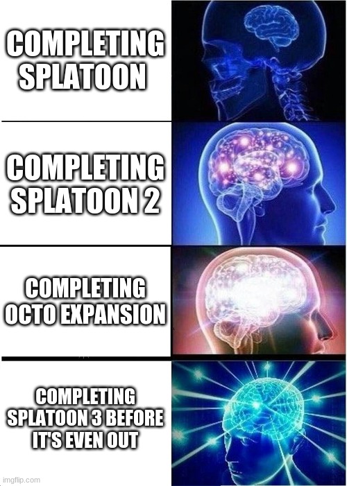 Expanding Brain Meme | COMPLETING SPLATOON; COMPLETING SPLATOON 2; COMPLETING OCTO EXPANSION; COMPLETING SPLATOON 3 BEFORE IT'S EVEN OUT | image tagged in memes,expanding brain | made w/ Imgflip meme maker