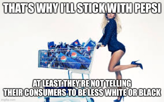 Pepsi gal | THAT’S WHY I’LL STICK WITH PEPSI AT LEAST THEY’RE NOT TELLING THEIR CONSUMERS TO BE LESS WHITE OR BLACK | image tagged in pepsi gal | made w/ Imgflip meme maker