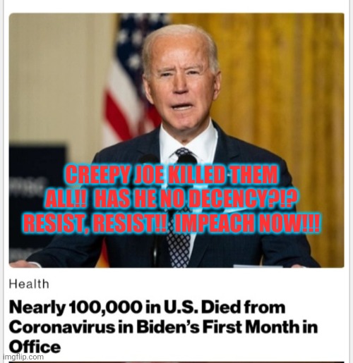 What comes around goes around | CREEPY JOE KILLED THEM ALL!!  HAS HE NO DECENCY?!? RESIST, RESIST!!  IMPEACH NOW!!! | image tagged in creepy joe biden,sucks,retarded liberal protesters,suck | made w/ Imgflip meme maker