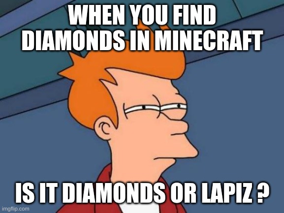 Futurama Fry | WHEN YOU FIND DIAMONDS IN MINECRAFT; IS IT DIAMONDS OR LAPIZ ? | image tagged in memes,futurama fry | made w/ Imgflip meme maker