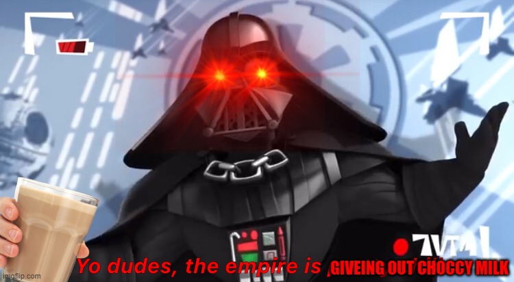 yes | GIVEING OUT CHOCCY MILK | image tagged in yo dudes the empire is pretty chill | made w/ Imgflip meme maker