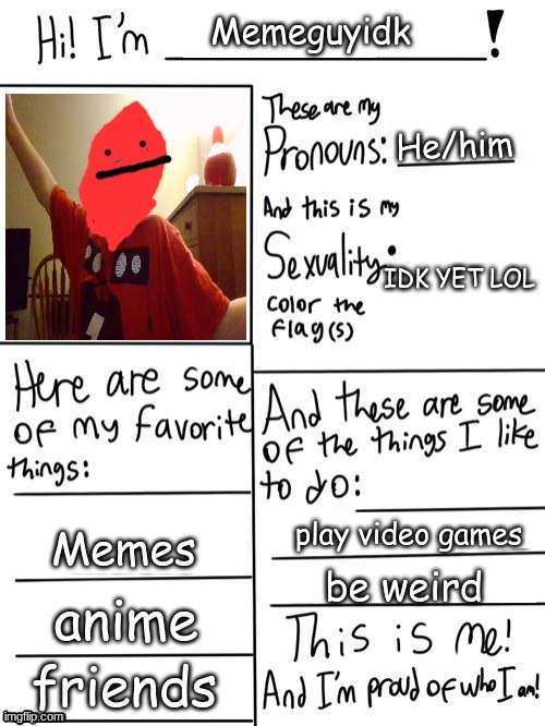 Hi I'm | Memeguyidk; He/him; IDK YET LOL; play video games; Memes; be weird; anime; friends | image tagged in hi i'm | made w/ Imgflip meme maker
