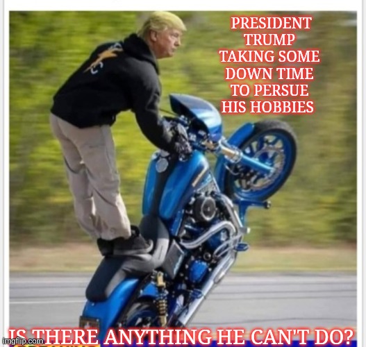GOD EMPEROR TRUMP | PRESIDENT TRUMP TAKING SOME DOWN TIME TO PERSUE HIS HOBBIES; IS THERE ANYTHING HE CAN'T DO? | image tagged in trump,rules | made w/ Imgflip meme maker