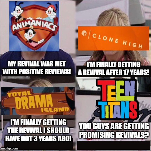 the sad truth. | MY REVIVAL WAS MET WITH POSITIVE REVIEWS! I'M FINALLY GETTING A REVIVAL AFTER 17 YEARS! I'M FINALLY GETTING THE REVIVAL I SHOULD HAVE GOT 3 YEARS AGO! YOU GUYS ARE GETTING PROMISING REVIVALS? | image tagged in you guys are getting paid template,dank memes,spicy memes,animaniacs,total drama,teen titans | made w/ Imgflip meme maker