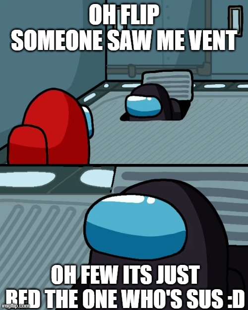 AMONG US FANS BE LIKE RED IS NOT SUSSSSSS!!!!!!!! | OH FLIP SOMEONE SAW ME VENT; OH FEW ITS JUST RED THE ONE WHO'S SUS :D | image tagged in impostor of the vent,redsus,sus,fun,funny,redaintsus | made w/ Imgflip meme maker