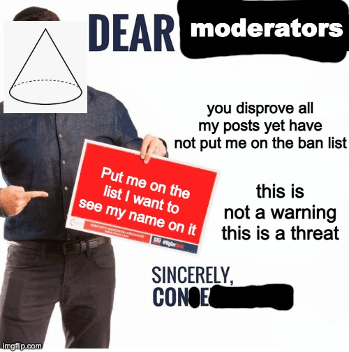 Ben Shapiro Dear Liberals | moderators; you disprove all my posts yet have not put me on the ban list; Put me on the list I want to see my name on it; this is not a warning this is a threat | image tagged in ben shapiro dear liberals | made w/ Imgflip meme maker