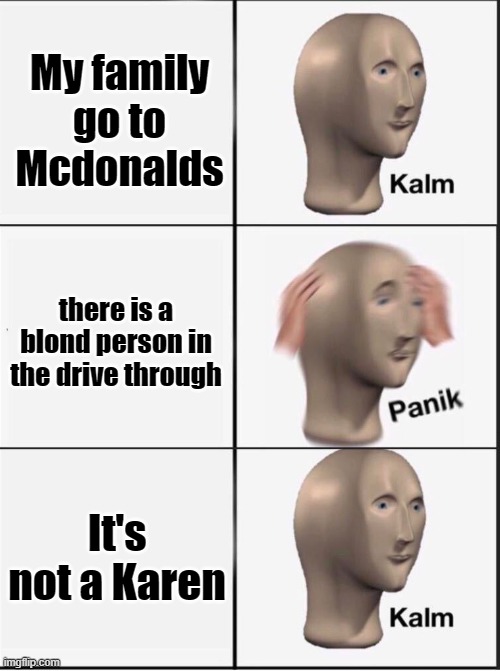 Happened once | My family go to Mcdonalds; there is a blond person in the drive through; It's not a Karen | image tagged in reverse kalm panik,karen,mcdonalds,drive thru,omg karen | made w/ Imgflip meme maker