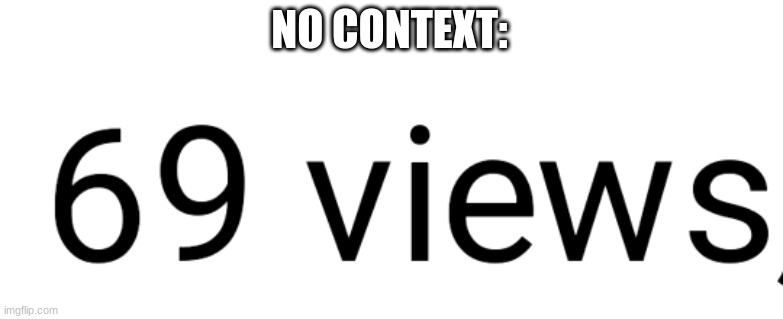 69 Views | NO CONTEXT: | image tagged in 69 views | made w/ Imgflip meme maker
