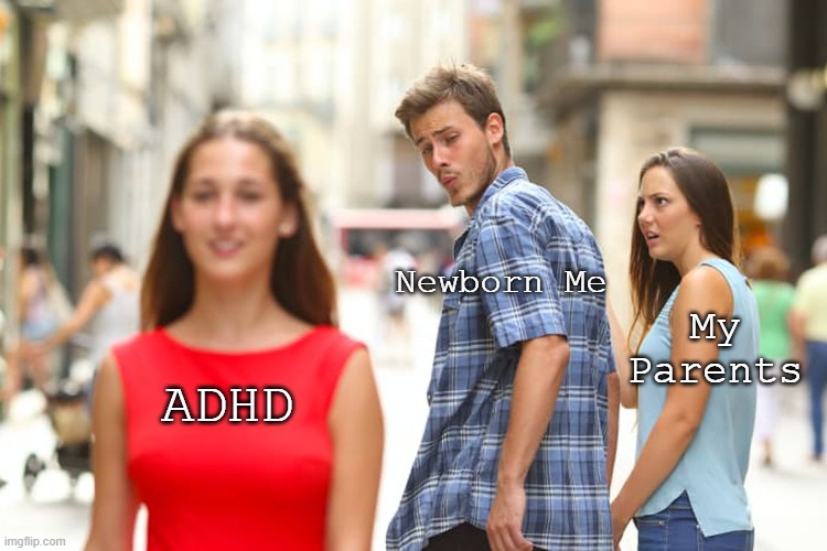 Me | Newborn Me; My Parents; ADHD | image tagged in memes,distracted boyfriend | made w/ Imgflip meme maker